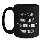 Funny Mother's Gift from Family - Being My Mom Is The Only Gift You Need Quote on Black Coffee Mug, Graduation Unique Gifts - Main